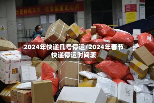 2024年快递几号停运/2024年春节快递停运时间表