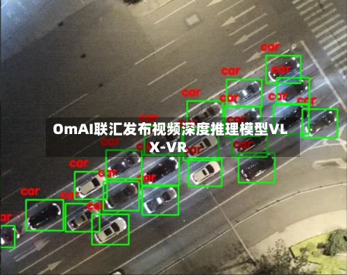 OmAI联汇发布视频深度推理模型VLX-VR