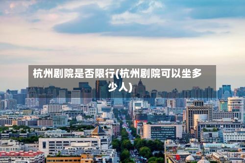 杭州剧院是否限行(杭州剧院可以坐多少人)-第3张图片