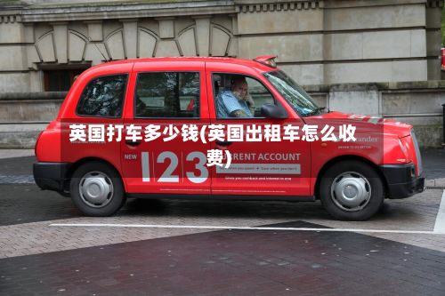英国打车多少钱(英国出租车怎么收费)