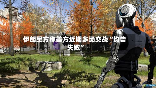 伊朗军方称美方近期多场交战“均告失败”-第2张图片