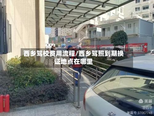 西乡驾校费用流程/西乡驾照到期换证地点在哪里