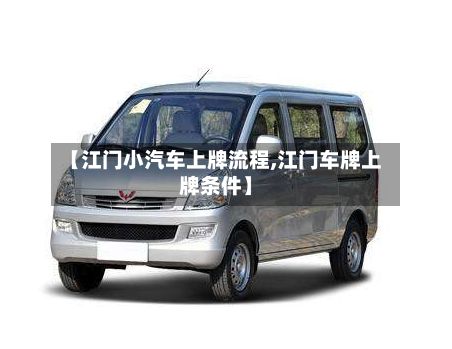 【江门小汽车上牌流程,江门车牌上牌条件】-第3张图片