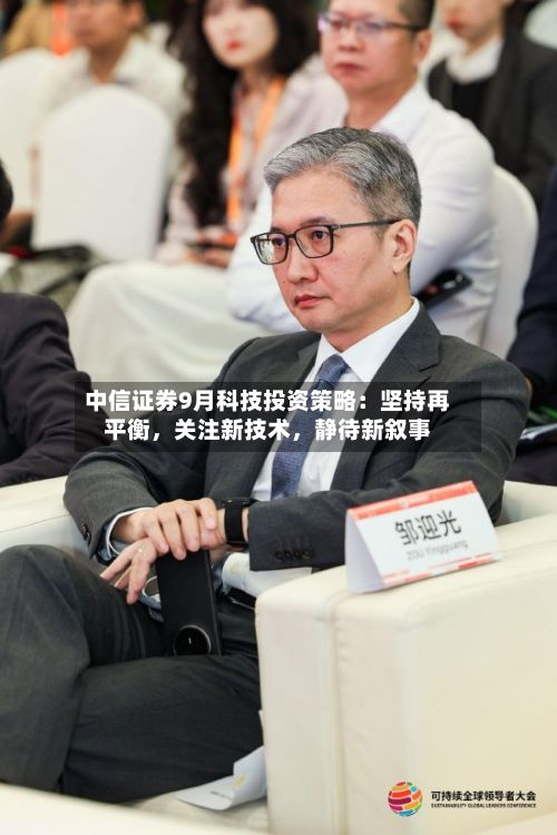 中信证券9月科技投资策略：坚持再平衡，关注新技术，静待新叙事-第3张图片