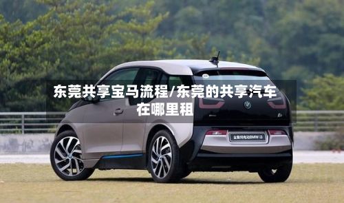 东莞共享宝马流程/东莞的共享汽车在哪里租-第2张图片
