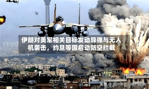 伊朗对美军相关目标发动导弹与无人机袭击，约旦等国启动防空拦截-第2张图片