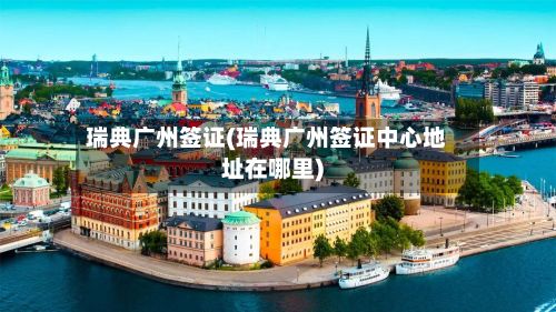 瑞典广州签证(瑞典广州签证中心地址在哪里)-第2张图片