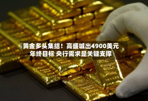 黄金多头集结！高盛喊出4900美元年终目标 央行需求是关键支撑-第1张图片