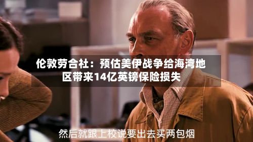伦敦劳合社：预估美伊战争给海湾地区带来14亿英镑保险损失-第2张图片