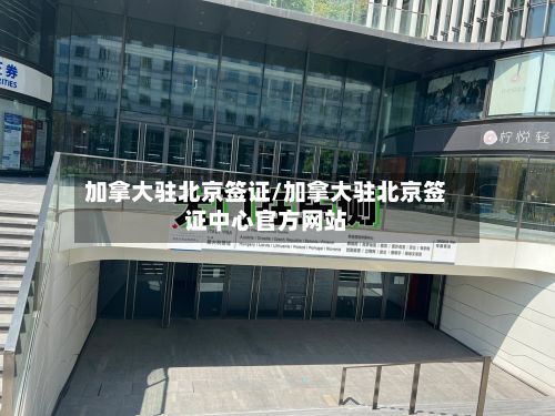 加拿大驻北京签证/加拿大驻北京签证中心官方网站-第2张图片
